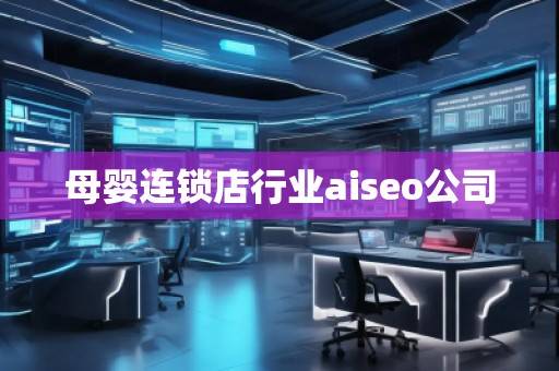 母嬰連鎖店行業(yè)aiseo公司