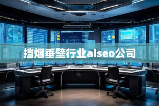 擋煙垂壁行業(yè)aiseo公司