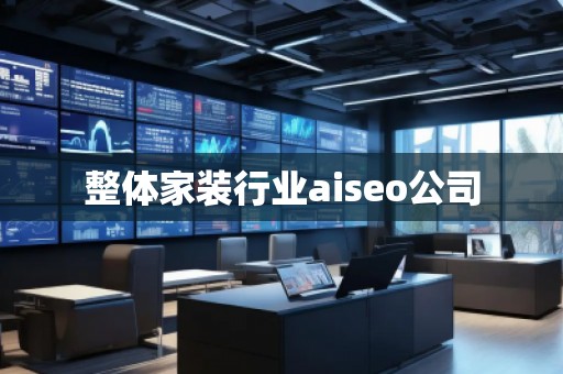 整體家裝行業(yè)aiseo公司 整體家裝行業(yè)aiseo公司