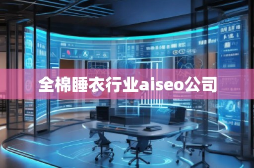 全棉睡衣行業(yè)aiseo公司 全棉睡衣行業(yè)aiseo公司