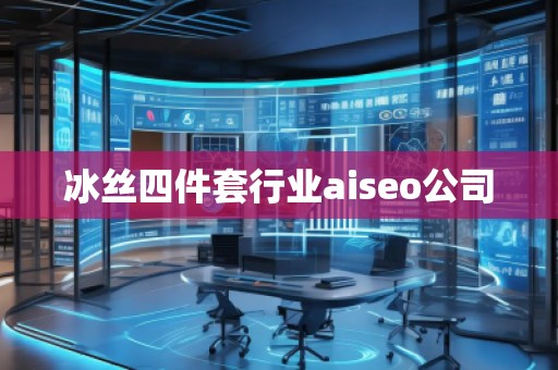 冰絲四件套行業(yè)aiseo公司