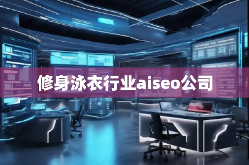 修身泳衣行業(yè)aiseo公司