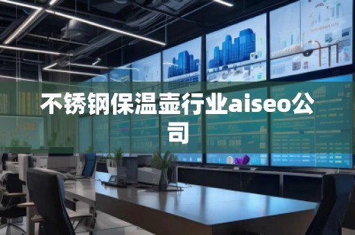不銹鋼保溫壺行業(yè)aiseo公司