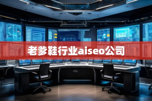 老爹鞋行業(yè)aiseo公司 老爹鞋行業(yè)aiseo公司