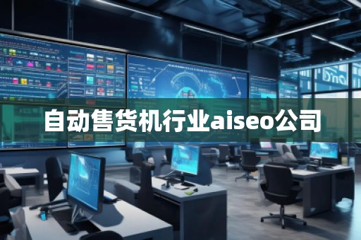 自動售貨機行業(yè)aiseo公司