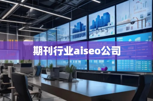 期刊行業(yè)aiseo公司
