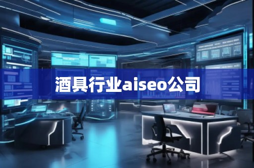 酒具行業(yè)aiseo公司 酒具行業(yè)aiseo公司