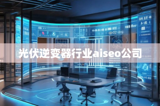 光伏逆變器行業(yè)aiseo公司