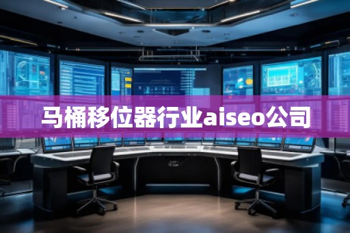馬桶移位器行業(yè)aiseo公司 馬桶移位器行業(yè)aiseo公司