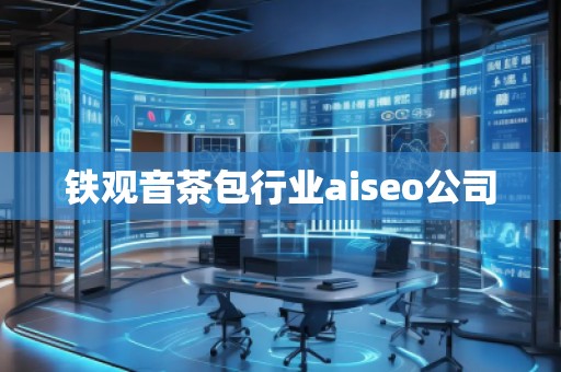 鐵觀音茶包行業(yè)aiseo公司