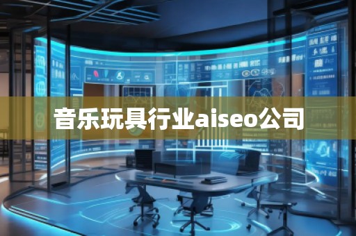 音樂玩具行業(yè)aiseo公司