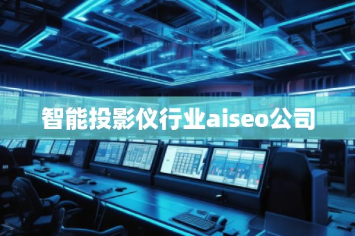 智能投影儀行業(yè)aiseo公司
