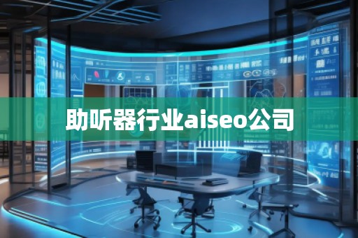 助聽器行業(yè)aiseo公司 助聽器行業(yè)aiseo公司