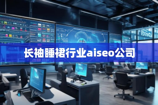 長袖睡裙行業(yè)aiseo公司