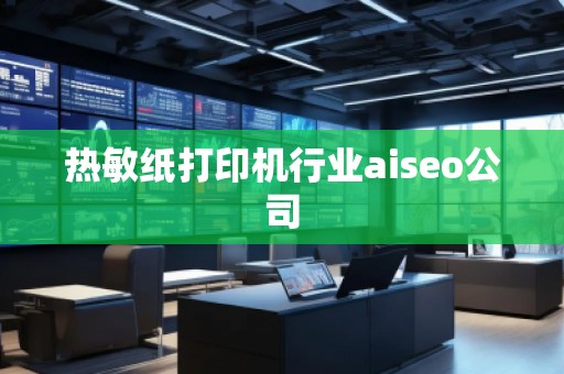 熱敏紙打印機行業(yè)aiseo公司