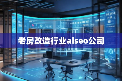 老房改造行業(yè)aiseo公司 老房改造行業(yè)aiseo公司