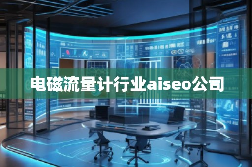 電磁流量計行業(yè)aiseo公司