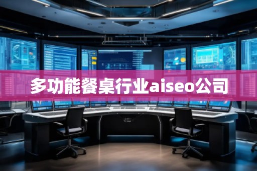多功能餐桌行業(yè)aiseo公司 多功能餐桌行業(yè)aiseo公司