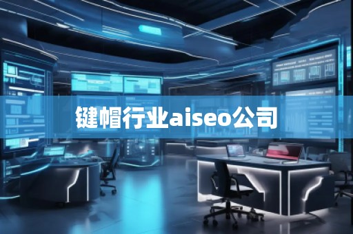 鍵帽行業(yè)aiseo公司 鍵帽行業(yè)aiseo公司