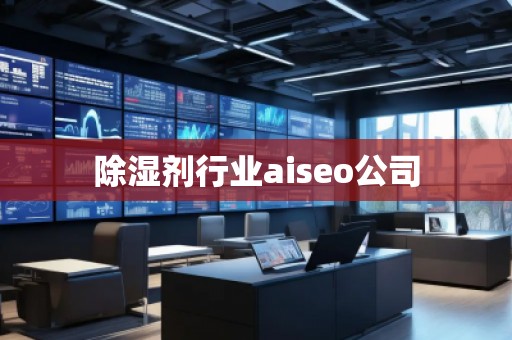 除濕劑行業(yè)aiseo公司