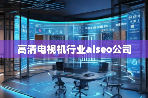 高清電視機行業(yè)aiseo公司