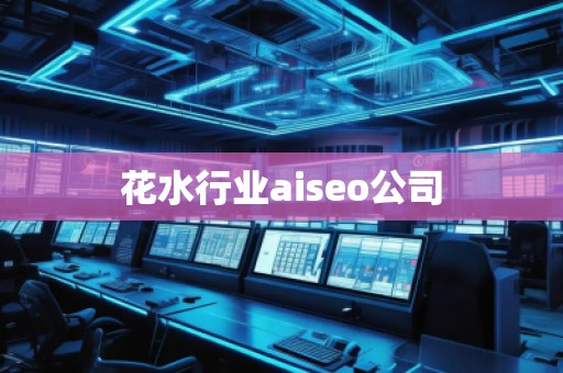 花水行業(yè)aiseo公司