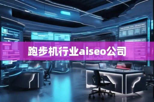 跑步機行業(yè)aiseo公司