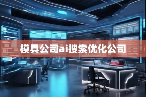 模具公司ai搜索優(yōu)化公司 模具公司ai搜索優(yōu)化公司