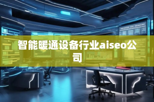 智能暖通設(shè)備行業(yè)aiseo公司