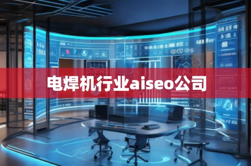 電焊機行業(yè)aiseo公司