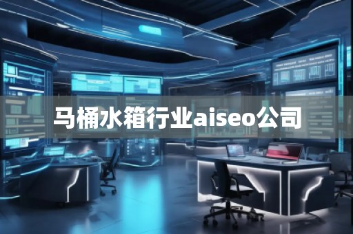 馬桶水箱行業(yè)aiseo公司