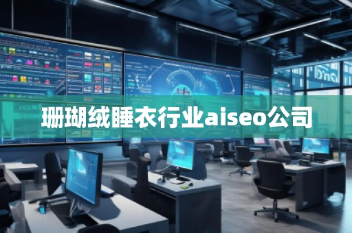 珊瑚絨睡衣行業(yè)aiseo公司