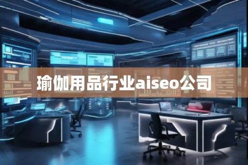瑜伽用品行業(yè)aiseo公司