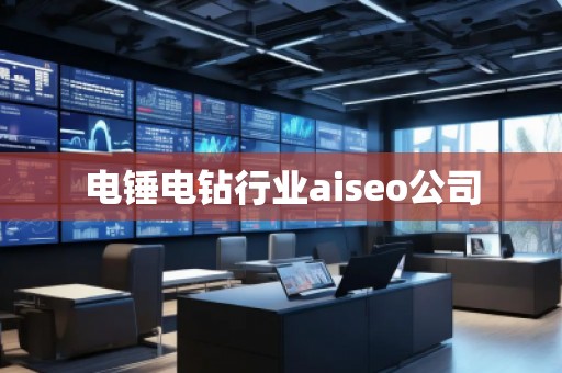電錘電鉆行業(yè)aiseo公司
