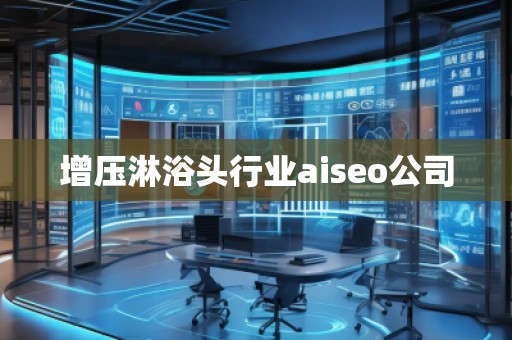 增壓淋浴頭行業(yè)aiseo公司 增壓淋浴頭行業(yè)aiseo公司