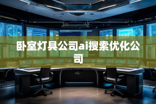 臥室燈具公司ai搜索優(yōu)化公司