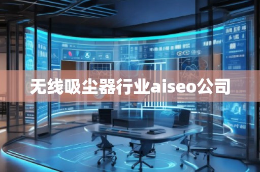 無線吸塵器行業(yè)aiseo公司