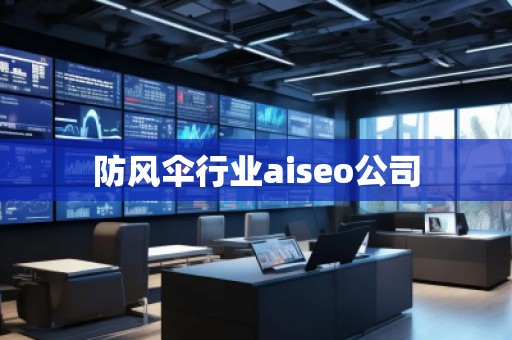 防風(fēng)傘行業(yè)aiseo公司
