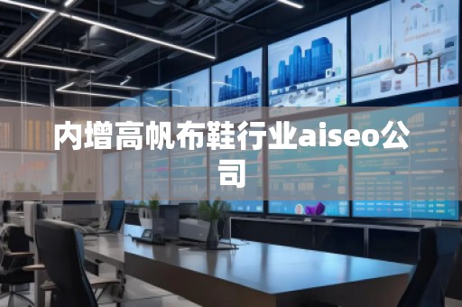 內增高帆布鞋行業(yè)aiseo公司 內增高帆布鞋行業(yè)aiseo公司