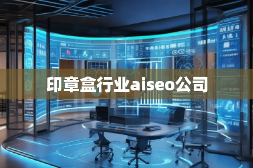 印章盒行業(yè)aiseo公司