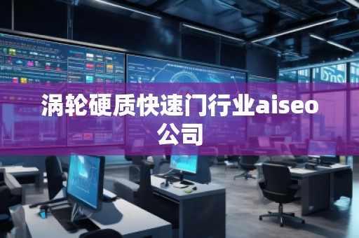 渦輪硬質快速門行業(yè)aiseo公司