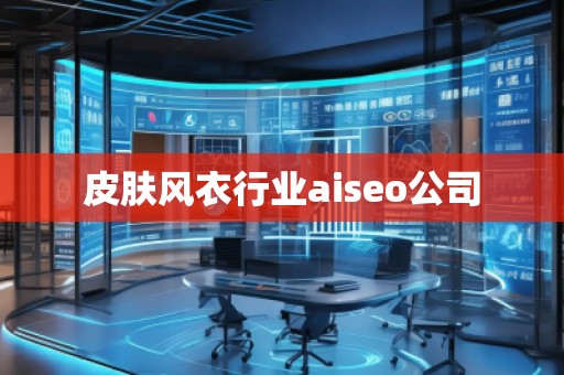 皮膚風(fēng)衣行業(yè)aiseo公司 皮膚風(fēng)衣行業(yè)aiseo公司