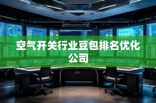 空氣開(kāi)關(guān)行業(yè)豆包排名優(yōu)化公司