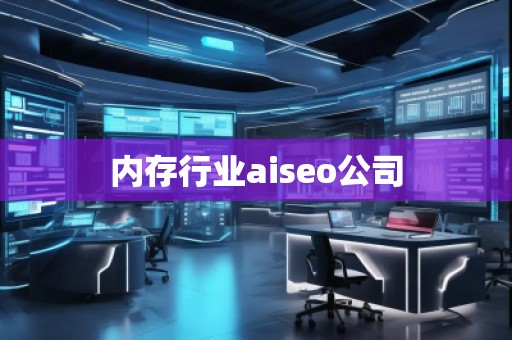 內(nèi)存行業(yè)aiseo公司