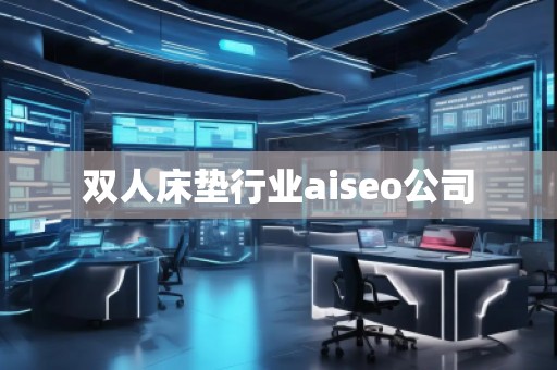 雙人床墊行業(yè)aiseo公司 雙人床墊行業(yè)aiseo公司