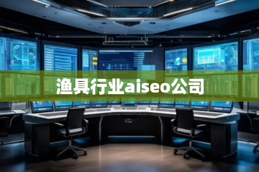 漁具行業(yè)aiseo公司