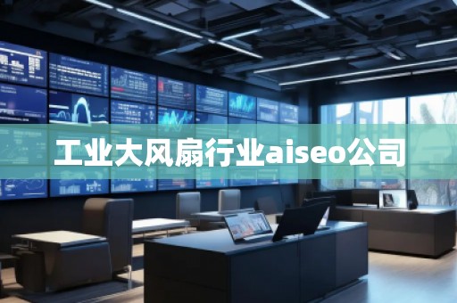 工業(yè)大風(fēng)扇行業(yè)aiseo公司
