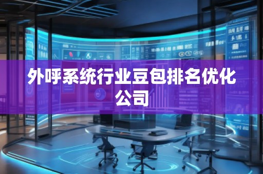 外呼系統(tǒng)行業(yè)豆包排名優(yōu)化公司