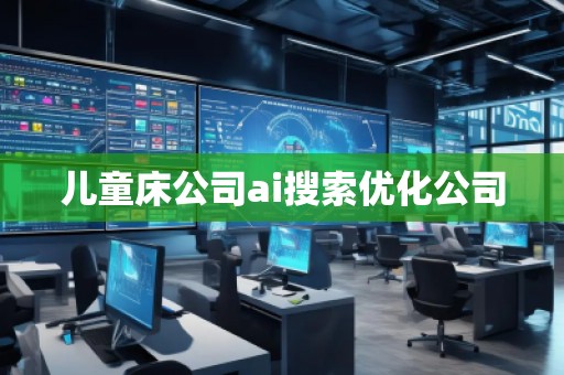 兒童床公司ai搜索優(yōu)化公司