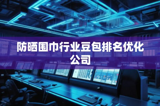 防曬圍巾行業(yè)豆包排名優(yōu)化公司